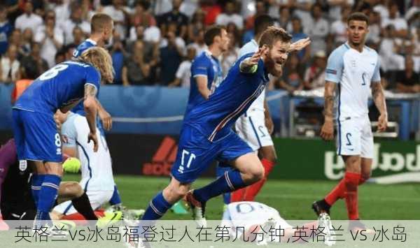 英格兰vs冰岛福登过人在第几分钟,英格兰 vs 冰岛
