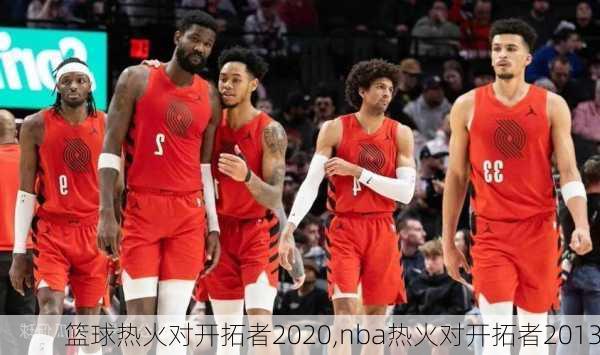 篮球热火对开拓者2020,nba热火对开拓者2013