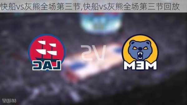 快船vs灰熊全场第三节,快船vs灰熊全场第三节回放