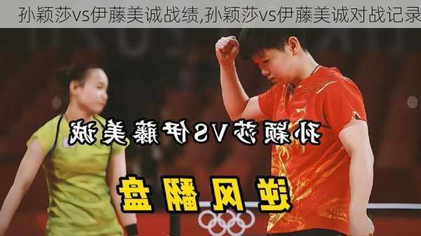 孙颖莎vs伊藤美诚战绩,孙颖莎vs伊藤美诚对战记录