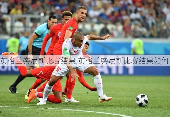 英格兰突尼斯比赛结果,英格兰突尼斯比赛结果如何