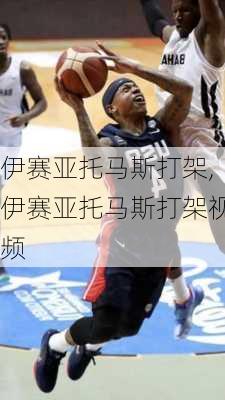伊赛亚托马斯打架,伊赛亚托马斯打架视频