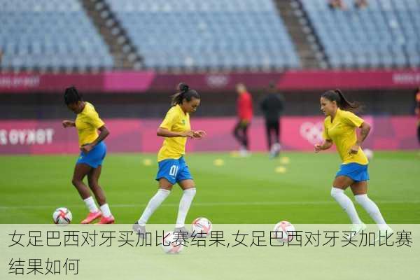 女足巴西对牙买加比赛结果,女足巴西对牙买加比赛结果如何
