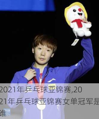 2021年乒乓球亚锦赛,2021年乒乓球亚锦赛女单冠军是谁