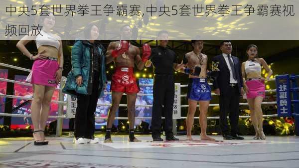 中央5套世界拳王争霸赛,中央5套世界拳王争霸赛视频回放