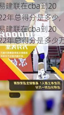 易建联在cba到2022年总得分是多少,易建联在cba到2022年总得分是多少万
