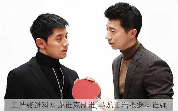王浩张继科马龙谁克制谁,马龙王浩张继科谁强