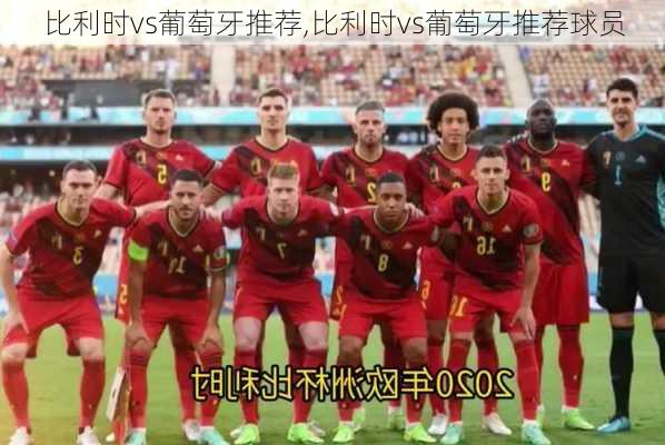 比利时vs葡萄牙推荐,比利时vs葡萄牙推荐球员