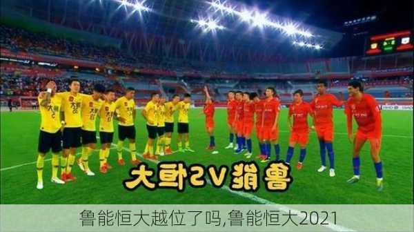 鲁能恒大越位了吗,鲁能恒大2021