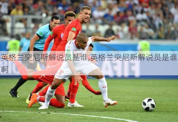 英格兰突尼斯解说员是谁,英格兰突尼斯解说员是谁啊