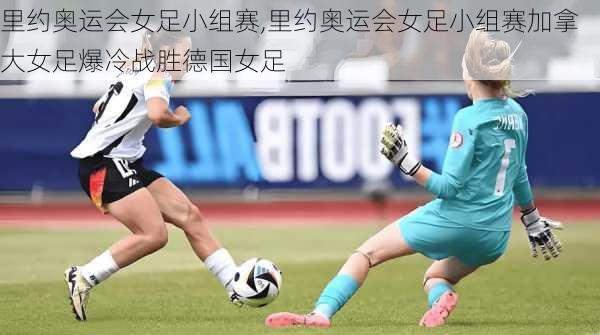 里约奥运会女足小组赛,里约奥运会女足小组赛加拿大女足爆冷战胜德国女足