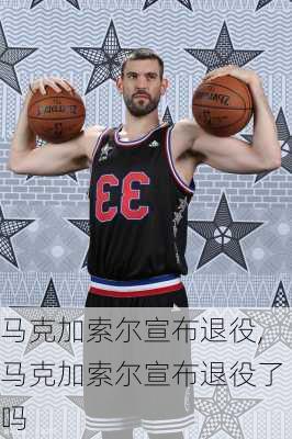 马克加索尔宣布退役,马克加索尔宣布退役了吗