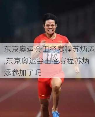 东京奥运会田径赛程苏炳添,东京奥运会田径赛程苏炳添参加了吗