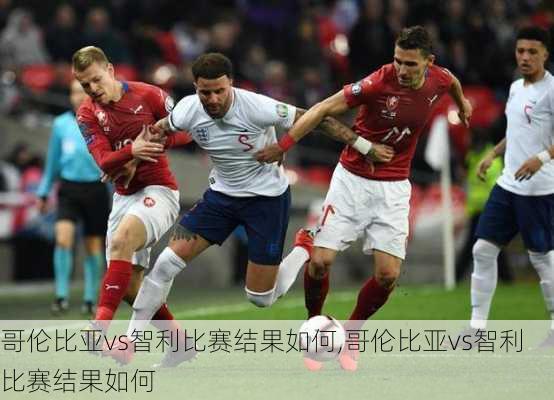 哥伦比亚vs智利比赛结果如何,哥伦比亚vs智利比赛结果如何