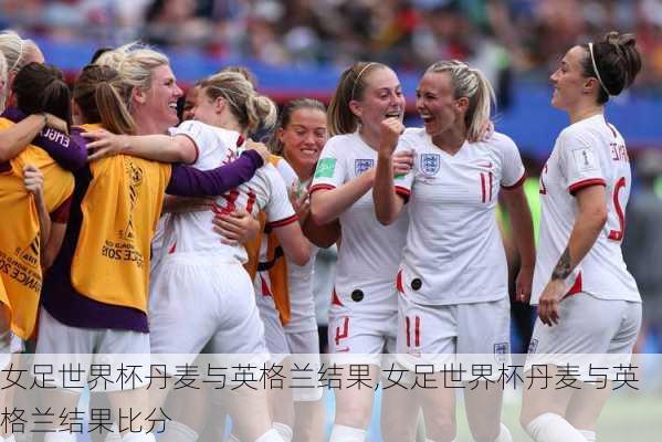 女足世界杯丹麦与英格兰结果,女足世界杯丹麦与英格兰结果比分