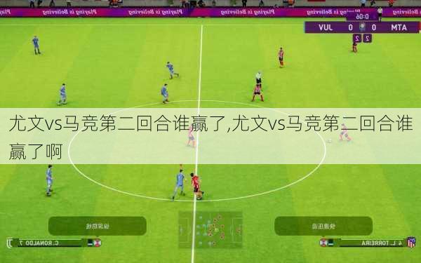 尤文vs马竞第二回合谁赢了,尤文vs马竞第二回合谁赢了啊