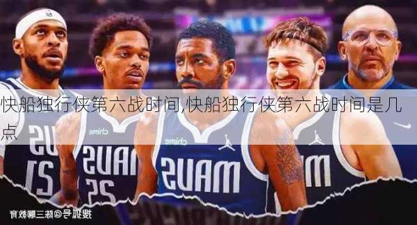 快船独行侠第六战时间,快船独行侠第六战时间是几点