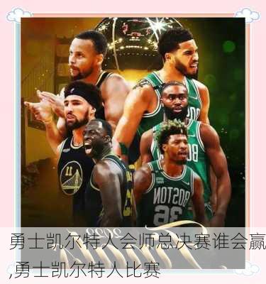 勇士凯尔特人会师总决赛谁会赢,勇士凯尔特人比赛