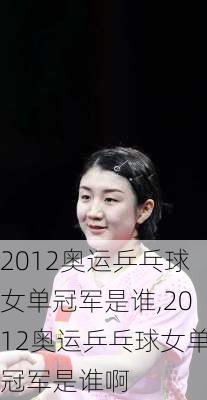 2012奥运乒乓球女单冠军是谁,2012奥运乒乓球女单冠军是谁啊