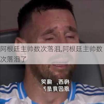 阿根廷主帅数次落泪,阿根廷主帅数次落泪了