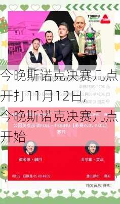 今晚斯诺克决赛几点开打11月12日,今晚斯诺克决赛几点开始