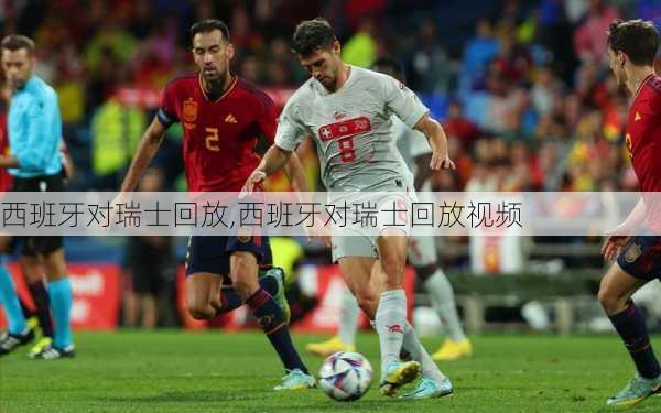 西班牙对瑞士回放,西班牙对瑞士回放视频