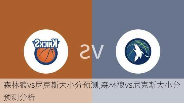 森林狼vs尼克斯大小分预测,森林狼vs尼克斯大小分预测分析