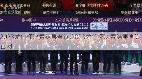 2023尤伯杯决赛结果查询,2023尤伯杯决赛结果查询官网
