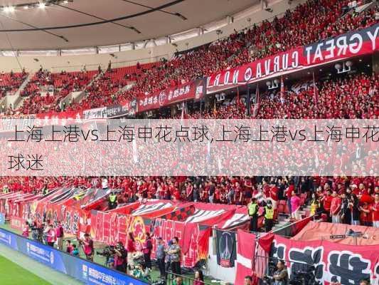 上海上港vs上海申花点球,上海上港vs上海申花球迷