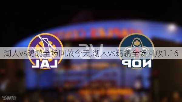 湖人vs鹈鹕全场回放今天,湖人vs鹈鹕全场回放1.16
