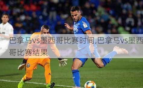 巴拿马vs墨西哥比赛时间,巴拿马vs墨西哥比赛结果