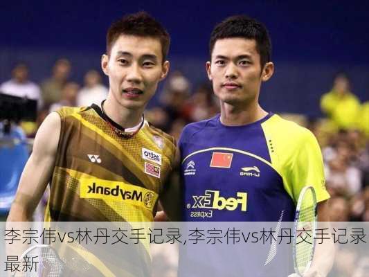 李宗伟vs林丹交手记录,李宗伟vs林丹交手记录最新