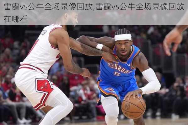 雷霆vs公牛全场录像回放,雷霆vs公牛全场录像回放在哪看