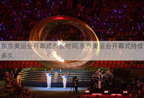 东京奥运会开幕式多长时间,东京奥运会开幕式持续多久