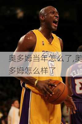 奥多姆当年怎么了,奥多姆怎么样了