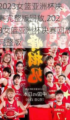 2023女篮亚洲杯决赛完整版回放,2023女篮亚洲杯决赛回放完整版