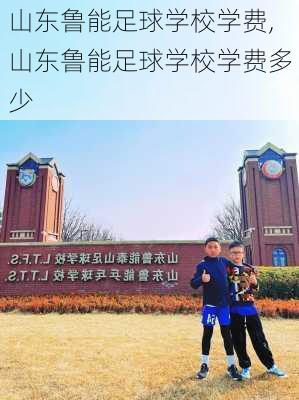 山东鲁能足球学校学费,山东鲁能足球学校学费多少