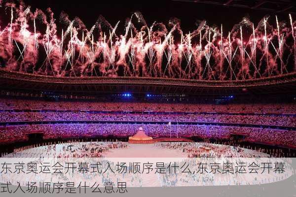 东京奥运会开幕式入场顺序是什么,东京奥运会开幕式入场顺序是什么意思