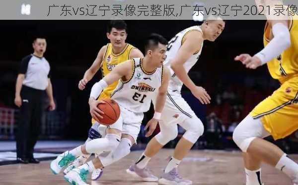 广东vs辽宁录像完整版,广东vs辽宁2021录像