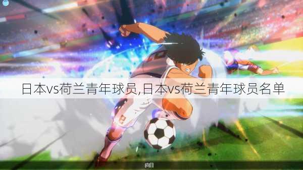 日本vs荷兰青年球员,日本vs荷兰青年球员名单