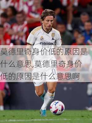 莫德里奇身价低的原因是什么意思,莫德里奇身价低的原因是什么意思啊