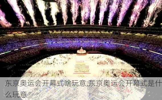 东京奥运会开幕式啥玩意,东京奥运会开幕式是什么玩意