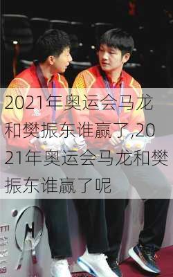 2021年奥运会马龙和樊振东谁赢了,2021年奥运会马龙和樊振东谁赢了呢