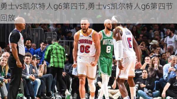 勇士vs凯尔特人g6第四节,勇士vs凯尔特人g6第四节回放