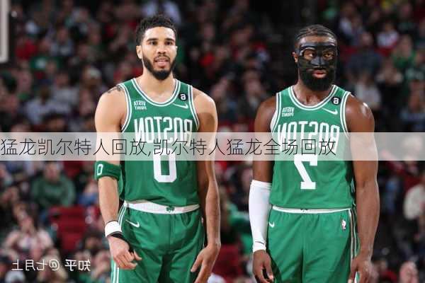 猛龙凯尔特人回放,凯尔特人猛龙全场回放