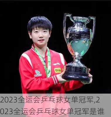 2023全运会乒乓球女单冠军,2023全运会乒乓球女单冠军是谁