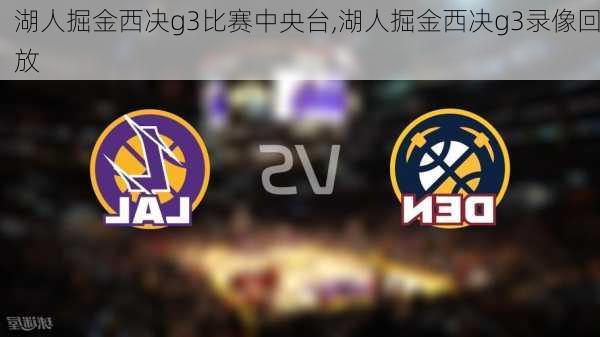 湖人掘金西决g3比赛中央台,湖人掘金西决g3录像回放