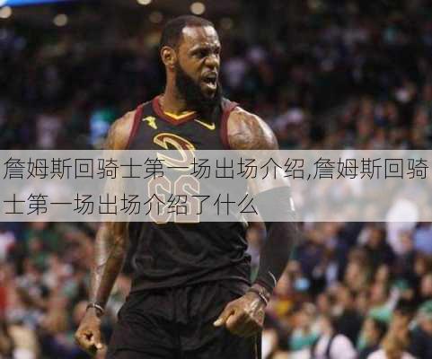 詹姆斯回骑士第一场出场介绍,詹姆斯回骑士第一场出场介绍了什么
