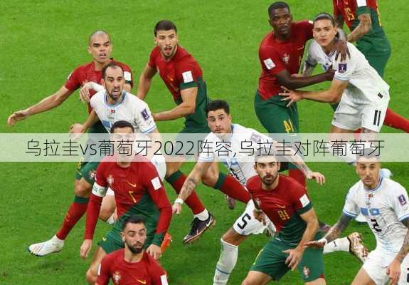 乌拉圭vs葡萄牙2022阵容,乌拉圭对阵葡萄牙