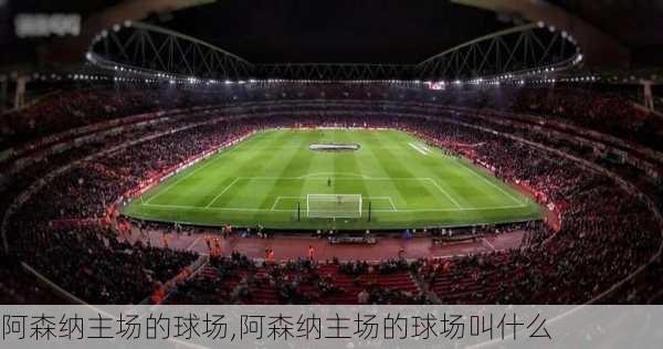 阿森纳主场的球场,阿森纳主场的球场叫什么